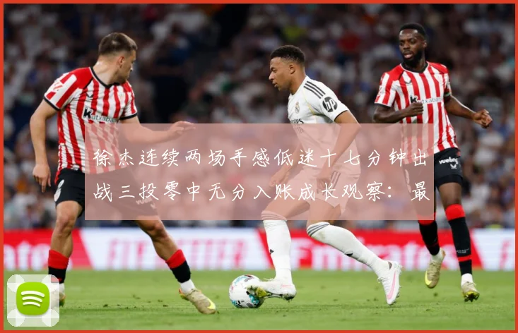 徐杰连续两场手感低迷十七分钟出战三投零中无分入账成长观察：最新赛事动态与深度分析