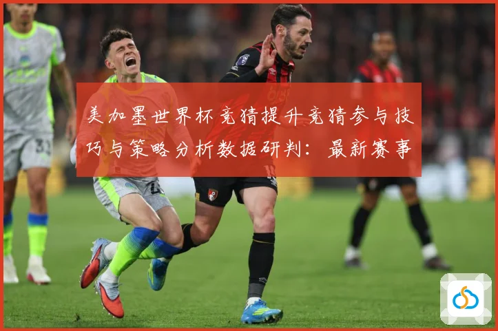 美加墨世界杯竞猜提升竞猜参与技巧与策略分析数据研判：最新赛事动态与深度分析