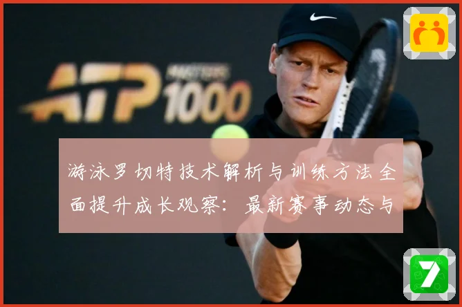 游泳罗切特技术解析与训练方法全面提升成长观察：最新赛事动态与深度分析