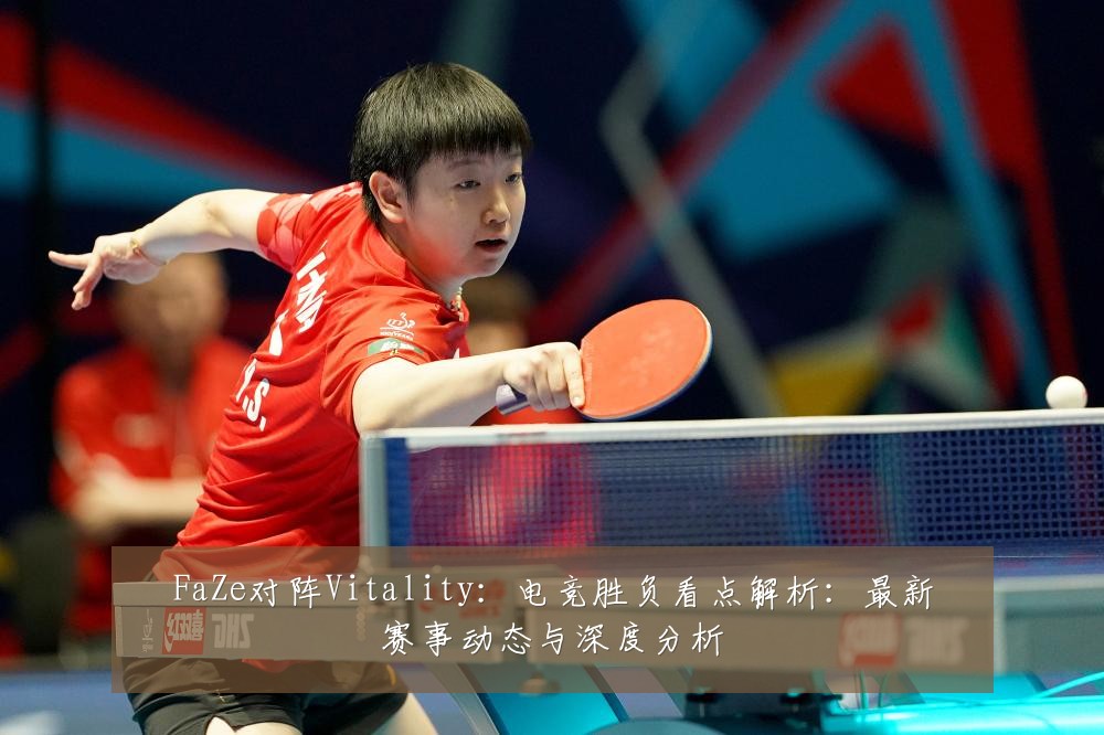 FaZe对阵Vitality：电竞胜负看点解析：最新赛事动态与深度分析