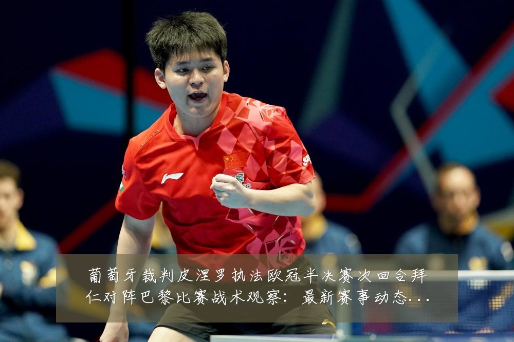 葡萄牙裁判皮涅罗执法欧冠半决赛次回合拜仁对阵巴黎比赛战术观察：最新赛事动态与深度分析